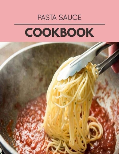 Pasta Sauce Cookbook: Quick, Easy And Delicious Recipes For Weight Loss. With A Complete Healthy Meal Plan And Make Delicious Dishes Even If You Are A Beginner