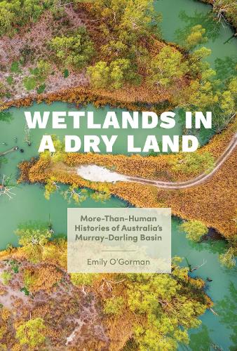Wetlands in a Dry Land: More-Than-Human Histories of Australia's Murray-Darling Basin(Weyerhaeuser Environmental BooksWeyerhaeuser Environmental BooksWeyerhaeuser Environmental BooksWeyerhaeuser Environmental BooksWeyerhaeuser Environ)