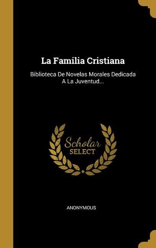 La Familia Cristiana: Biblioteca De Novelas Morales Dedicada A La Juventud...