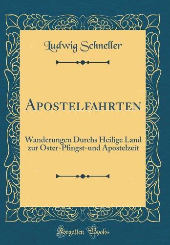 Apostelfahrten: Wanderungen Durchs Heilige Land zur Oster-Pfingst-und Apostelzeit (Classic Reprint)