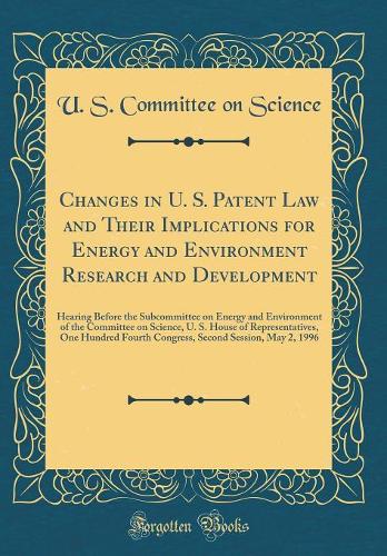 Changes in U. S. Patent Law and Their Implications for Energy and Environment Research and Development: Hearing Before the Subcommittee on Energy and Environment of the Committee on Science, U. S. House of Representatives, One Hundred Fourth Congre