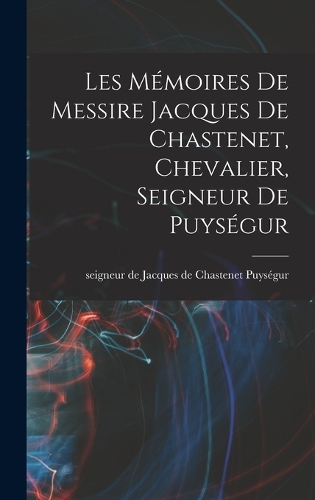 Les Mémoires de messire Jacques de Chastenet, chevalier, seigneur de Puységur