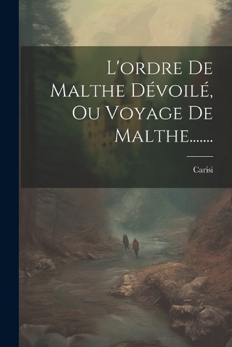 L'ordre De Malthe Dévoilé, Ou Voyage De Malthe.......