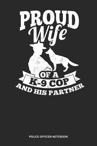 Police Officer Notebook: Lined Log Book For Sheriff, Constable Or Cop: Proud Police Wife Journal K-9 Cop And His Partner Gift