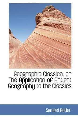 Geographia Classica, or the Application of Antient Geography to the Classics: (English)