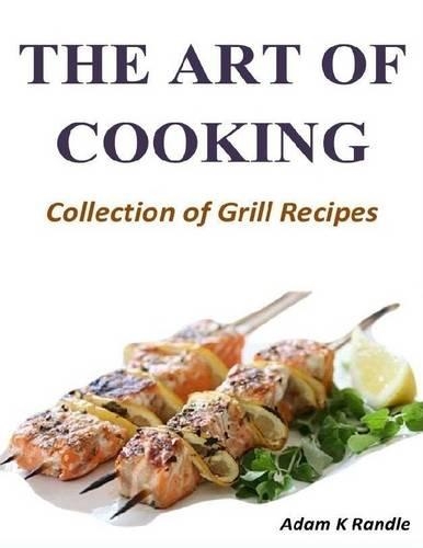 The Art of Cooking: Collection of Grill Recipes