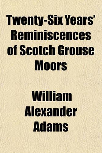 Twenty-Six Years Reminiscences of Scotch Grouse Moors