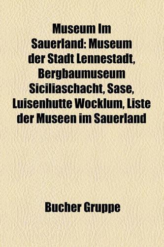 Museum Im Sauerland: Museum Der Stadt Lennestadt, Bergbaumuseum Siciliaschacht, SASE, Luisenhutte Wocklum, Liste Der Museen Im Sauerland(German)