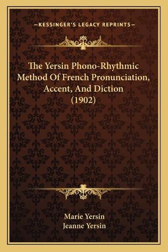 The Yersin Phono-Rhythmic Method Of French Pronunciation, Accent, And Diction (1902): (English)