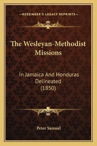 The Wesleyan-Methodist Missions: In Jamaica And Honduras Delineated (1850)(English)