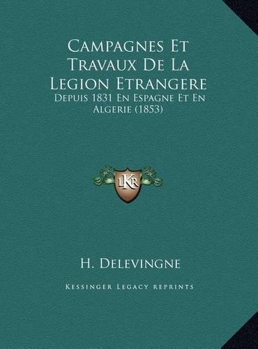 Campagnes Et Travaux De La Legion Etrangere: Depuis 1831 En Espagne Et En Algerie (1853)(French)