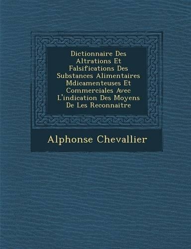 Dictionnaire Des Alt�rations Et Falsifications Des Substances Alimentaires M�dicamenteuses Et Commerciales Avec L'indication Des Moyens De Les Reconnaitre