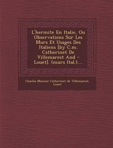 L'Hermite En Italie, Ou Observations Sur Les Murs Et Usages Des Italiens [By C.M. Catherinet de Villemarest and - Louet]. (Murs Ital.)....: (French)