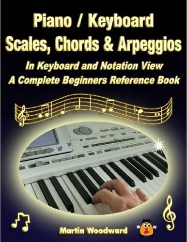 Piano / Keyboard Scales, Chords & Arpeggios in Keyboard and Notation View: A Complete Beginners Reference Book