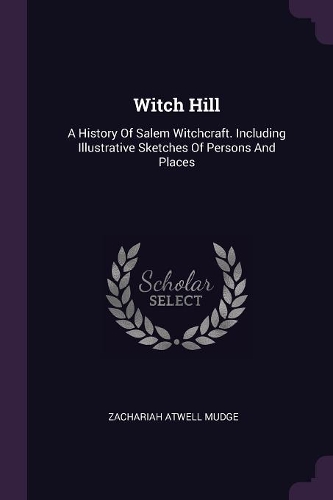 Witch Hill: A History Of Salem Witchcraft. Including Illustrative Sketches Of Persons And Places