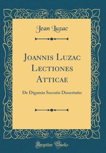 Joannis Luzac Lectiones Atticae: de Digamia Socratis Dissertatio (Classic Reprint)