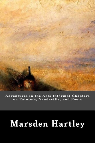 Adventures in the Arts Informal Chapters on Painters, Vaudeville, and Poets