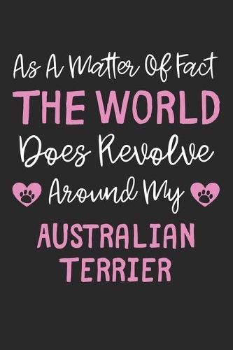 As A Matter Of Fact The World Does Revolve Around My Australian Terrier