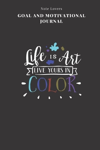 Life Is Art Live Yours In Color - Goal and Motivational Journal: 2020 Monthly Goal Planner And Vision Board Journal For Men & Women