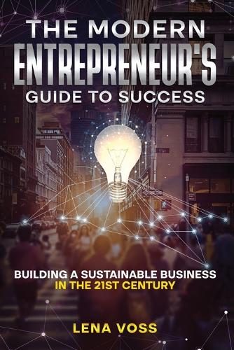 Modern Entrepreneur's Guide to Success: Building a Sustainable Business in the 21st Century