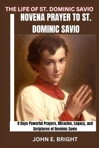The Life of St. Dominic Savio: Novena Prayer to St. Dominic Savio- 9 Days Powerful Prayers, Miracles, Legacy, and Scriptures of Dominic Savio(Life of Saints, Novena and Devotional Prayer Books)