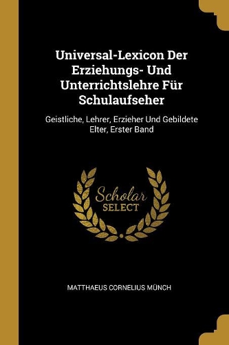 Universal-Lexicon Der Erziehungs- Und Unterrichtslehre Für Schulaufseher