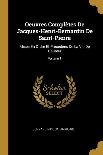 Oeuvres Complètes De Jacques-Henri-Bernardin De Saint-Pierre: Mises En Ordre Et Précédées De La Vie De L'auteur; Volume 3