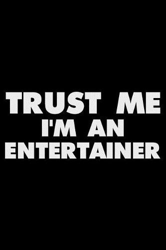 Trust Me I'm an Entertainer: Funny Writing Notebook, Journal for Work, Daily Diary, Planner, Organizer for Entertainers, Performers