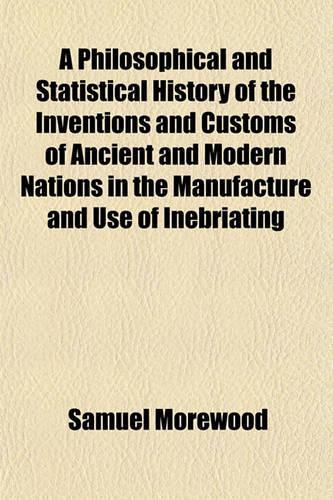 A Philosophical and Statistical History of the Inventions and Customs of Ancient and Modern Nations in the Manufacture and Use of Inebriating