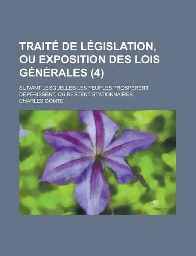 Traite de Legislation, Ou Exposition Des Lois Generales; Suivant Lesquelles Les Peuples Prosperent, Deperissent, Ou Restent Stationnaires (4)