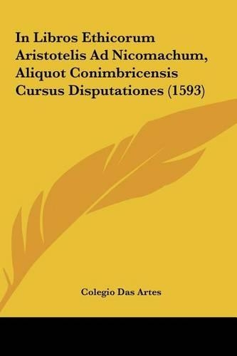 In Libros Ethicorum Aristotelis Ad Nicomachum, Aliquot Conimbricensis Cursus Disputationes (1593)