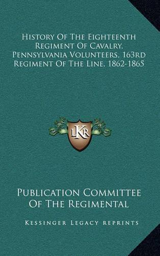 History of the Eighteenth Regiment of Cavalry, Pennsylvania Volunteers, 163rd Regiment of the Line, 1862-1865