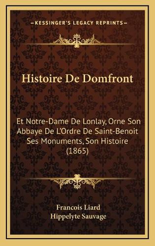 Histoire De Domfront: Et Notre-Dame De Lonlay, Orne Son Abbaye De L'Ordre De Saint-Benoit Ses Monuments, Son Histoire (1865)