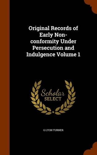 Original Records of Early Non-conformity Under Persecution and Indulgence Volume 1