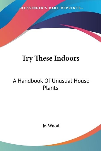 Try These Indoors: A Handbook Of Unusual House Plants