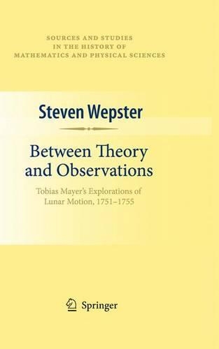 Between Theory and Observations: Tobias Mayer's Explorations of Lunar Motion, 1751-1755(Sources and Studies in the History of Mathematics and Physic)