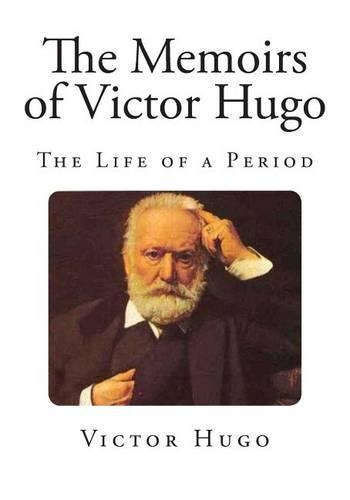 The Memoirs of Victor Hugo: The Life of a Period