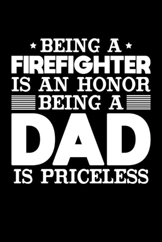 Being A Firefighter Is An Honor Being A Dad Is Priceless: Birthday, Retirement, Appreciation, Fathers Day Special Gift, Lined Notebook, 6 x 9, 120 Pages