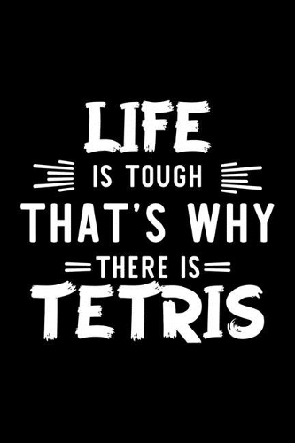 Life Is Tough That's Why There Is Tetris: Tetris Lover Journal - Great Christmas & Birthday Gift Idea for Tetris Fan - Tetris Theme Notebook - Tetris Fan Diary - 100 pages 6x9 inches