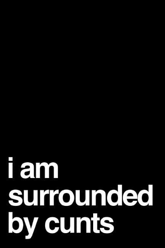 I Am Surrounded by Cunts
