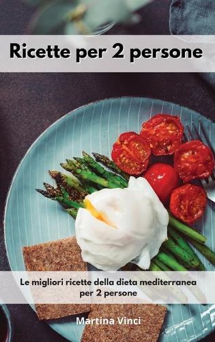 Ricette per 2 persone: Le migliori ricette della dieta mediterranea per 2 persone. Mediterranean Diet (Italian Edition)