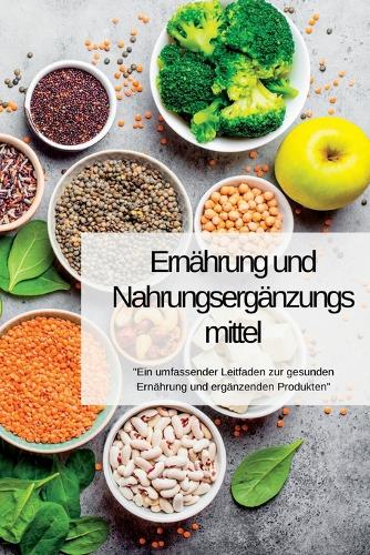 Ernährung UND Nahrungsergänzungsmittel: "Ein umfassender Leitfaden zur gesunden Ernährung und ergänzenden Produkten"