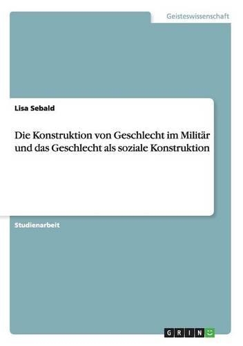 Die Konstruktion von Geschlecht im Militär und das Geschlecht als soziale Konstruktion