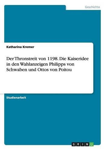 Der Thronstreit von 1198. Die Kaiseridee in den Wahlanzeigen Philipps von Schwaben und Ottos von Poitou: (German)