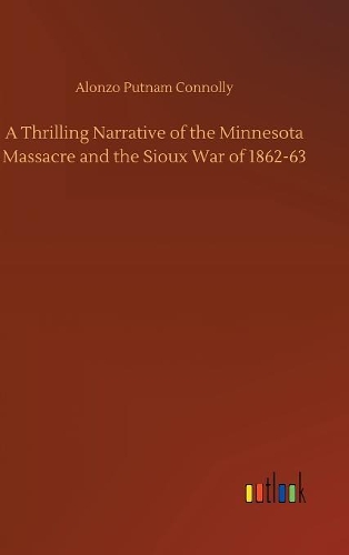A Thrilling Narrative of the Minnesota Massacre and the Sioux War of 1862-63