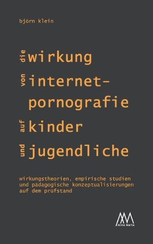 Wirkung von Internet-Pornografie auf Kinder und Jugendliche: Wirkungstheorien, empirische Studien und pädagogische Konzeptualisierungen auf dem Prüfstand