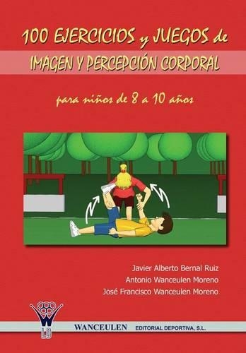 100 Ejercicios y Juegos de Imagen y Percepcion Corporal Para Ninos de 8 a 10 Anos