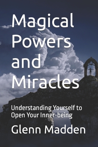Magical Powers and Miracles: Understanding Yourself to Open Your Inner-being