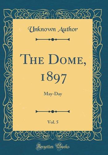 The Dome, 1897, Vol. 5: May-Day (Classic Reprint)