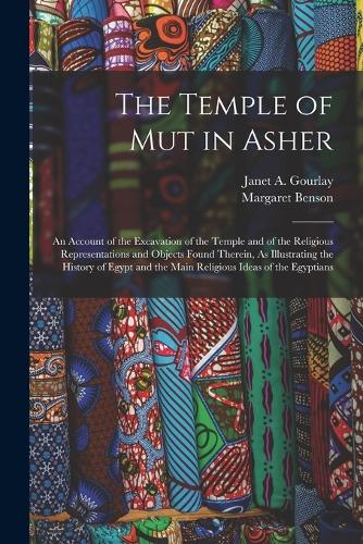 The Temple of Mut in Asher: An Account of the Excavation of the Temple and of the Religious Representations and Objects Found Therein, As Illustrating the History of Egypt and 